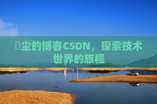 玦尘的博客CSDN，探索技术世界的旅程